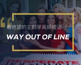 看绝望的主妇学英语习语：Way out of line