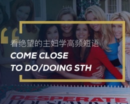 看绝望的主妇学高频短语:Come close to do/doing sth
