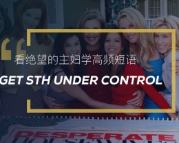 看绝望的主妇学英语实用表达：get sth under control