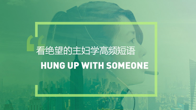 看美剧学英语高频短语：Hung up with someone