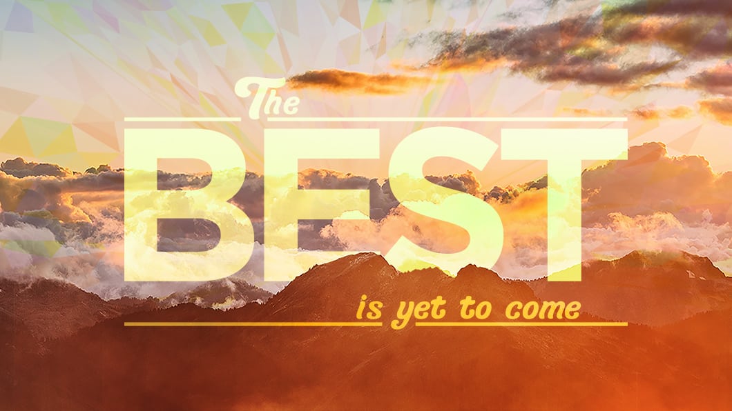 The best is yet to come