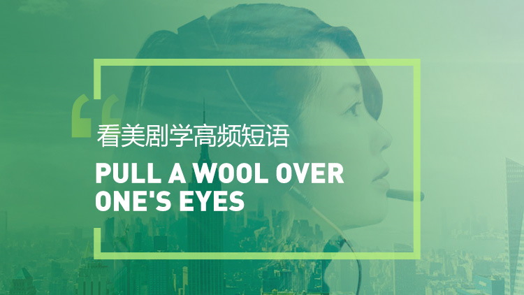 看美剧学英语高频短语：Pull a wool over one's eyes
