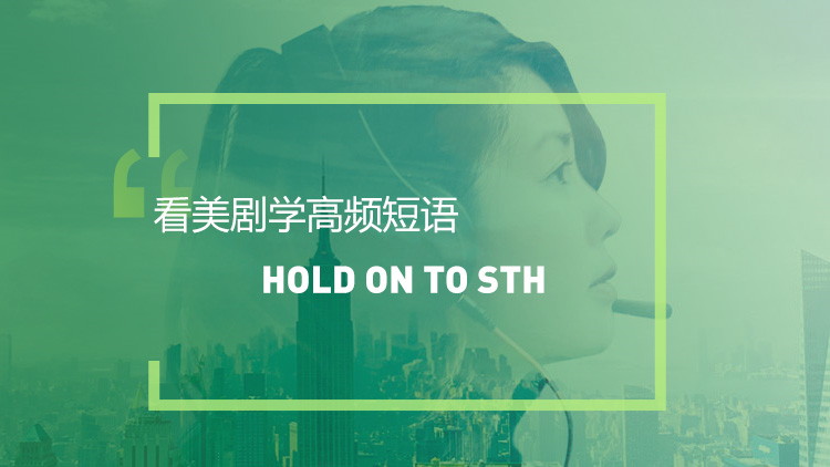 看美剧学高频短语：Hold onto sth