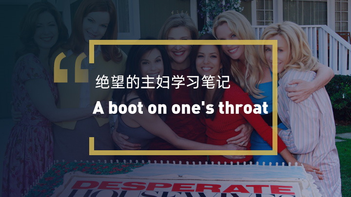 看绝望的主妇学英语地道表达：A boot on one's throat