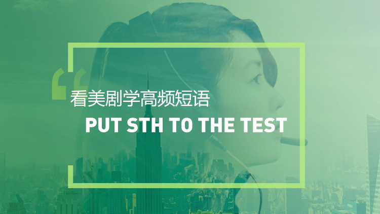 看美剧学英语高频短语：Put sth to the test