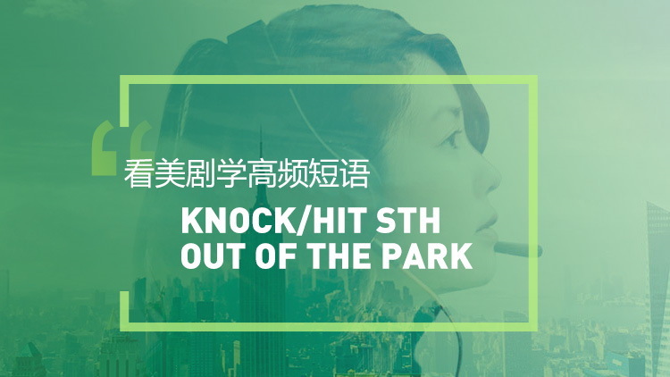 看美剧学英语高频短语：Knock/hit it out of the park