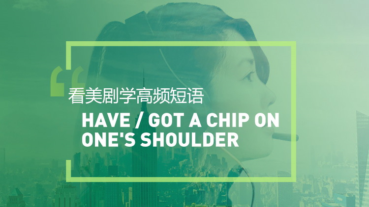 看美剧学高频短语：Have /get a clip on one's shoulder