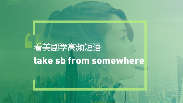 看绝望的主妇学高频短语：Take sb from somewhere