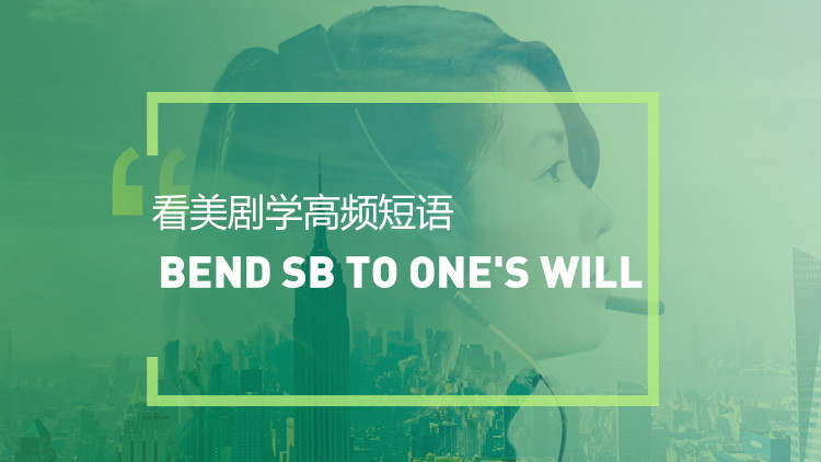 看美剧学高频短语：Bend sb to one's will