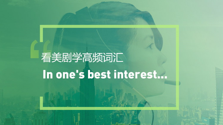 看美剧学高频短语：In one's best interest