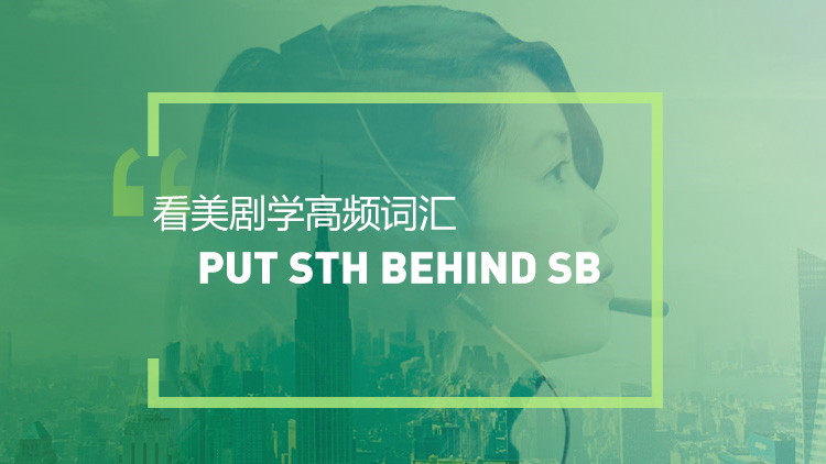 看绝望的主妇学高频短语：Put sth behind sb
