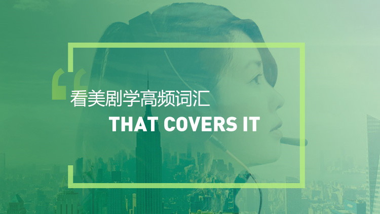 看美剧学高频短语：That covers it