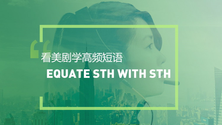 看美剧学实用短语：Equate .sth.with.sth