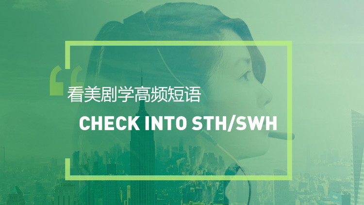 看美剧学实用短语：Check into sth