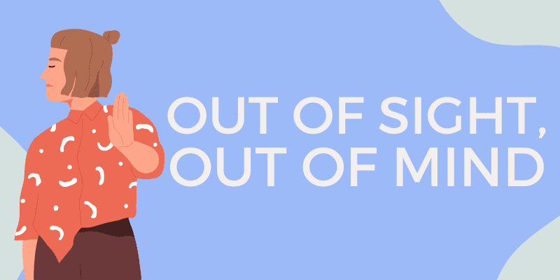 Out of sight, out of mind