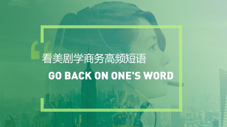 看美剧学英语高频短语：Go back on one’s word