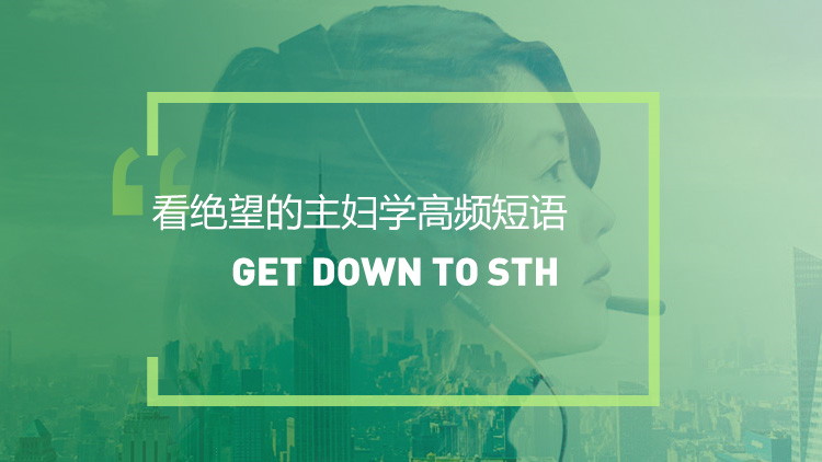 看美剧学英语高频短语：Get down to sth