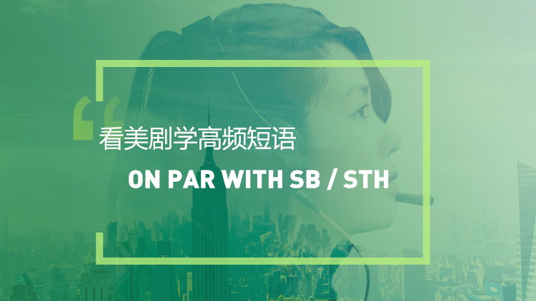 看美剧学英语高频短语：On par with sb /sth