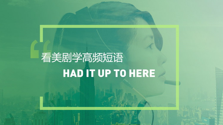 看美剧学英语高频短语表达：I‘ve had it up to here