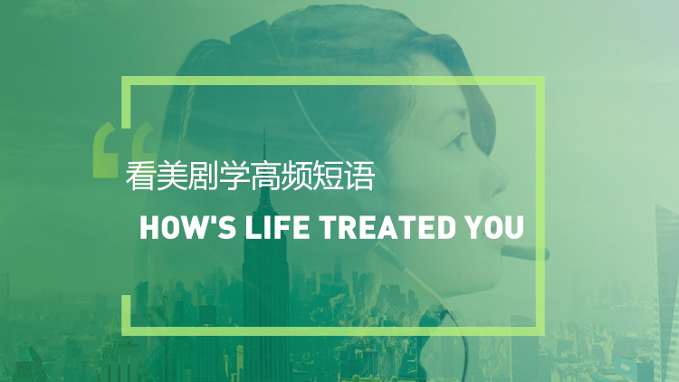 看美剧学英语高频短语表达：How's life treated you