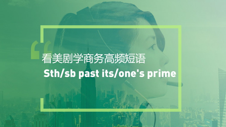 看美剧学高频短语： Past one's prime
