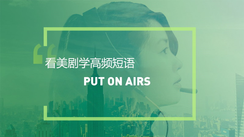 看美剧学高频短语-Put.on.airs
